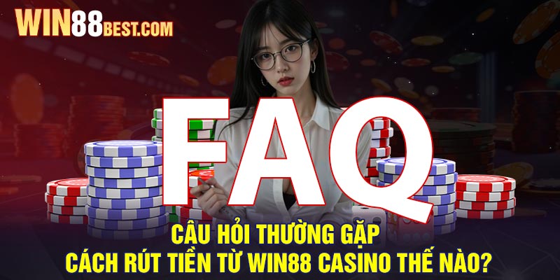 Câu hỏi thường gặp - Cách rút tiền từ Win88 Casino thế nào?