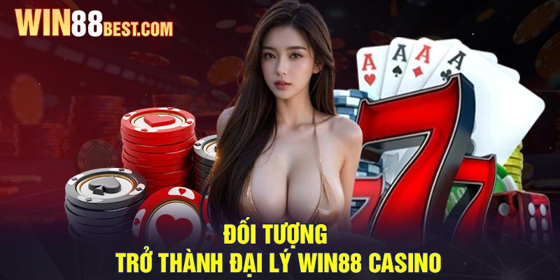 Đối tượng trở thành Đại Lý Win88 Casino